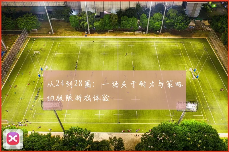 从24到28圈：一场关于耐力与策略的极限游戏体验