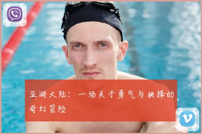 亚游大陆：一场关于勇气与抉择的奇幻冒险